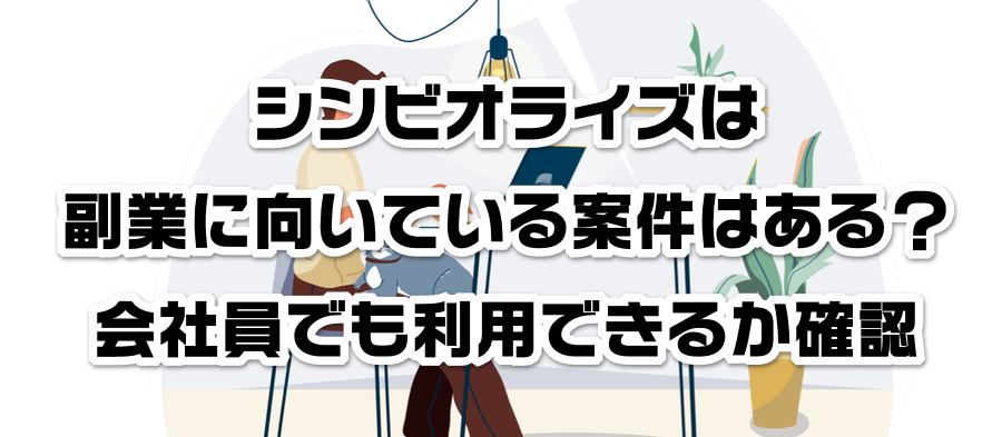 シンビオライズは副業に向いている案件はある?会社員でも利用できるかか確認